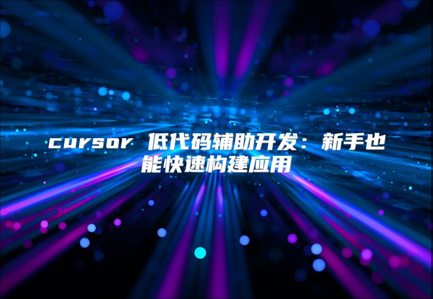 cursor 低代码辅助开发：新手也能快速构建应用