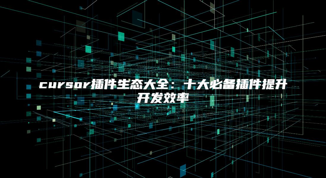 cursor插件生态大全：十大必备插件提升开发效率