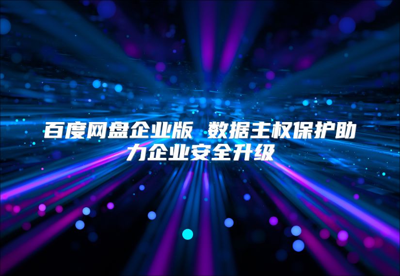 百度网盘企业版 数据主权保护助力企业安全升级