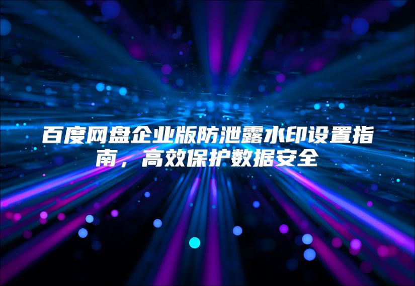 百度网盘企业版防泄露水印设置指南，高效保护数据安全