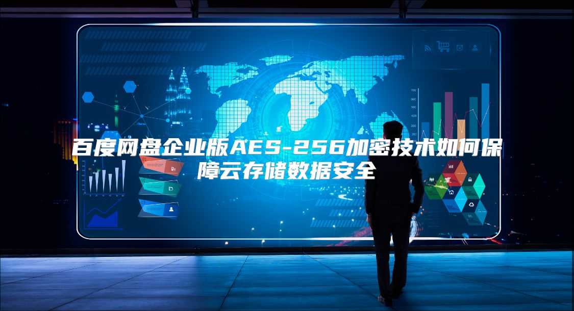 百度网盘企业版AES-256加密技术如何保障云存储数据安全