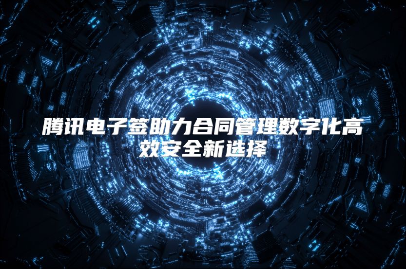腾讯电子签助力合同管理数字化高效安全新选择