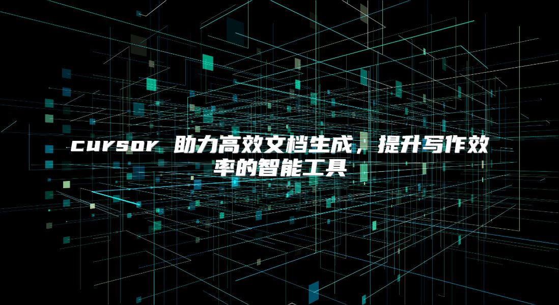 cursor 助力高效文档生成，提升写作效率的智能工具
