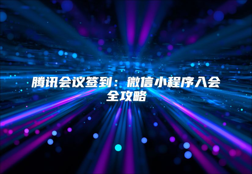 腾讯会议签到：微信小程序入会全攻略