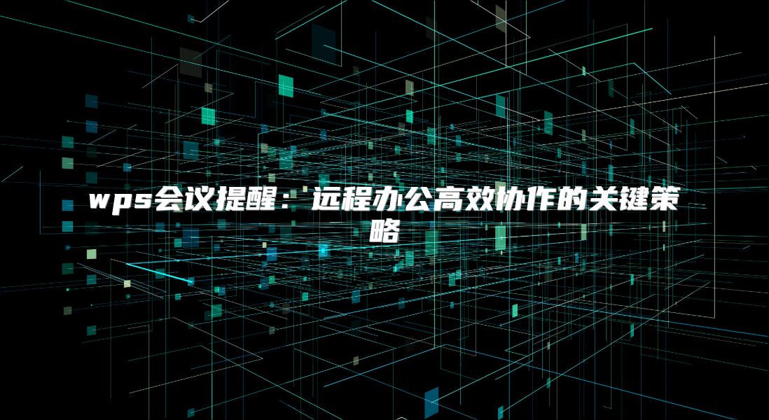 wps会议提醒：远程办公高效协作的关键策略
