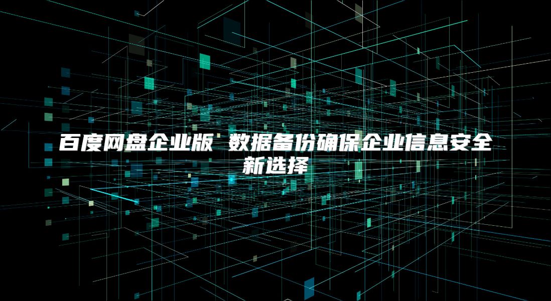 百度网盘企业版 数据备份确保企业信息安全新选择