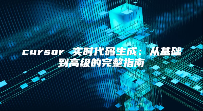 cursor 实时代码生成：从基础到高级的完整指南