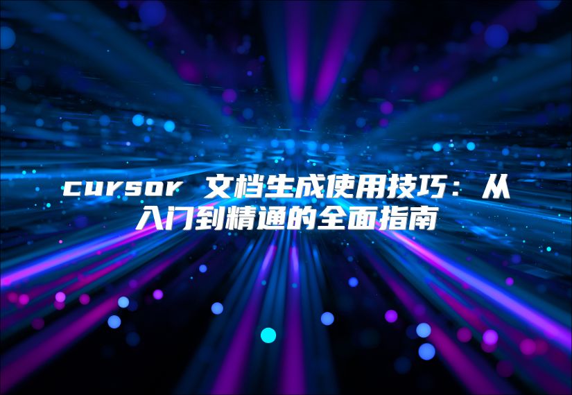 cursor 文档生成使用技巧：从入门到精通的全面指南