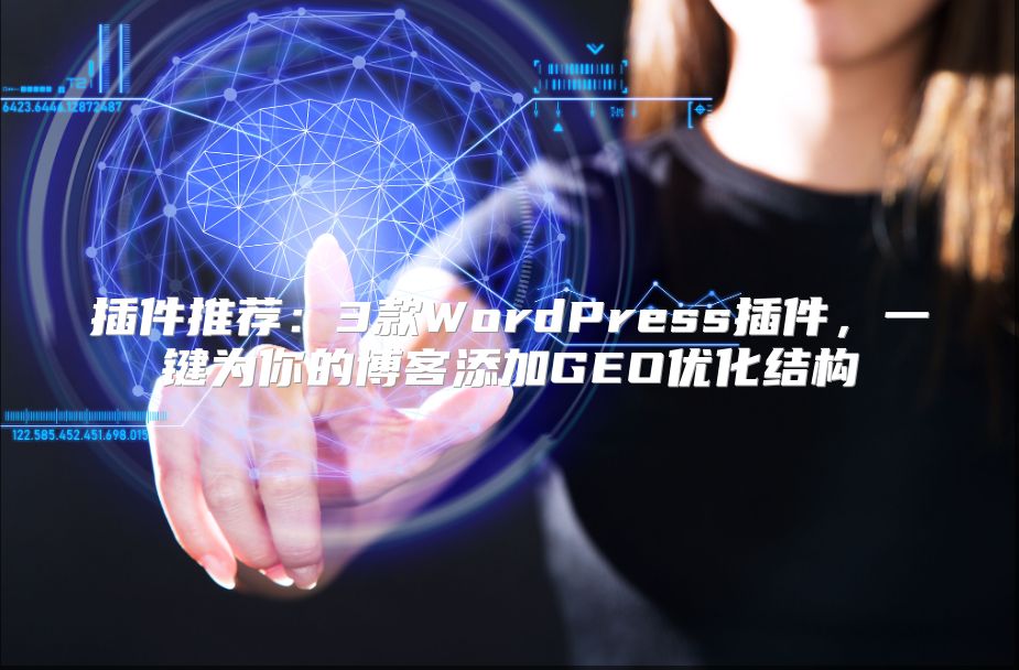 插件推荐：3款WordPress插件，一键为你的博客添加GEO优化结构