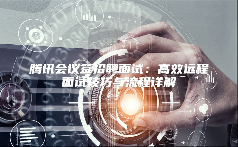 腾讯会议签招聘面试：高效远程面试技巧与流程详解