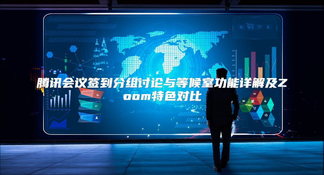 腾讯会议签到分组讨论与等候室功能详解及Zoom特色对比