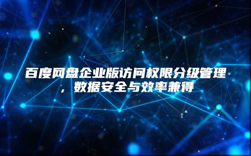 百度网盘企业版访问权限分级管理，数据安全与效率兼得