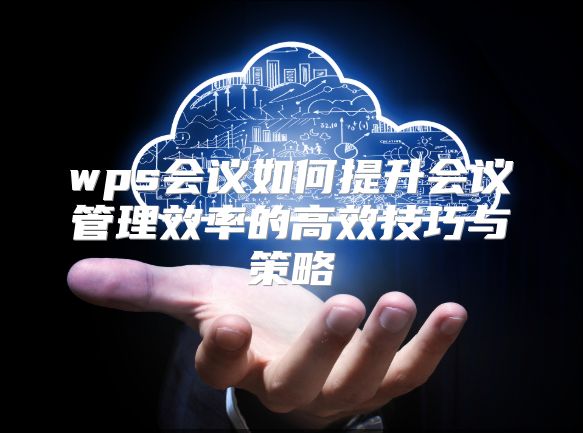 wps会议如何提升会议管理效率的高效技巧与策略