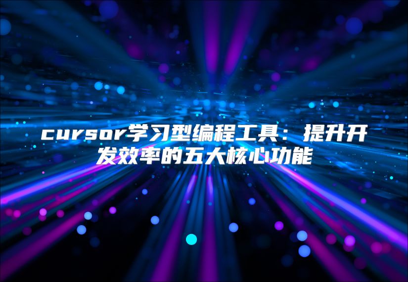 cursor学习型编程工具：提升开发效率的五大核心功能