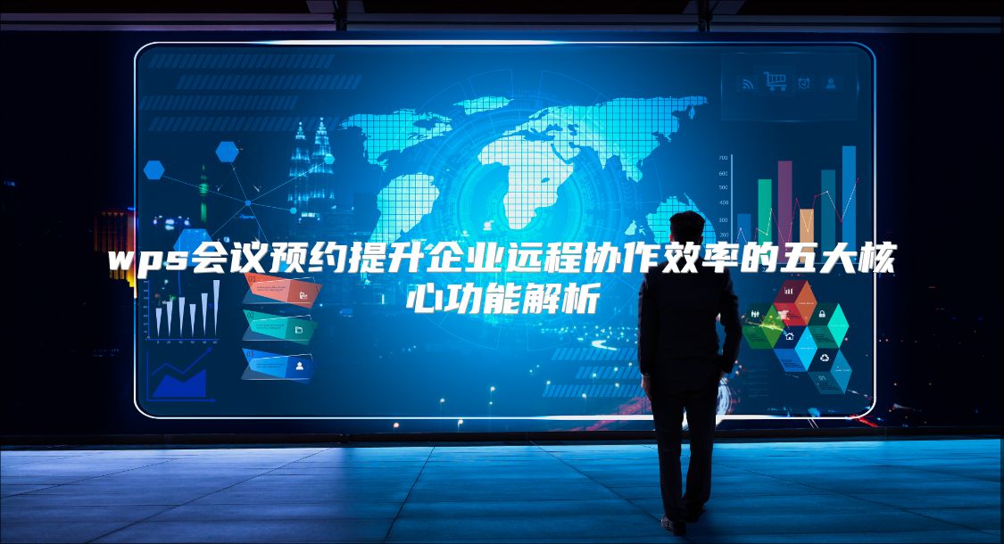 wps会议预约提升企业远程协作效率的五大核心功能解析