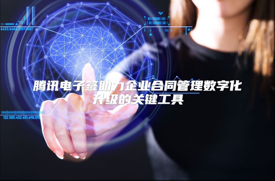 腾讯电子签助力企业合同管理数字化升级的关键工具