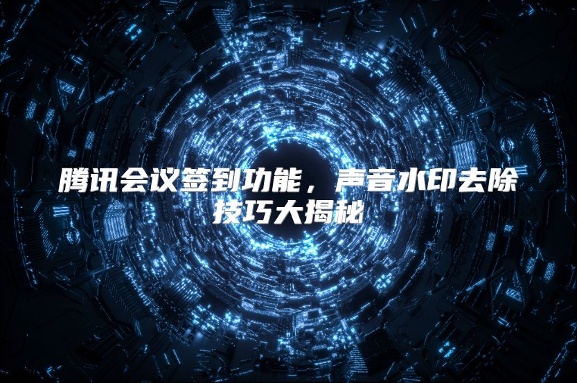 腾讯会议签到功能，声音水印去除技巧大揭秘