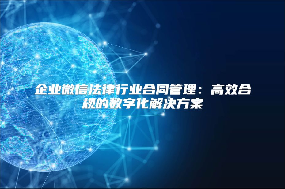 企业微信法律行业合同管理：高效合规的数字化解决方案