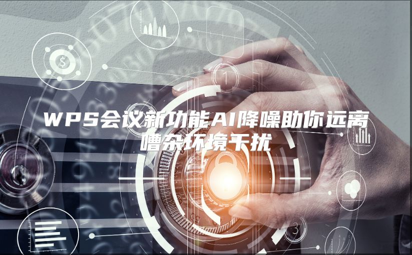 WPS会议新功能AI降噪助你远离嘈杂环境干扰