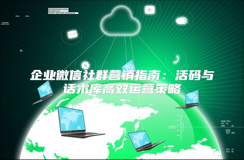 企业微信社群营销指南：活码与话术库高效运营策略