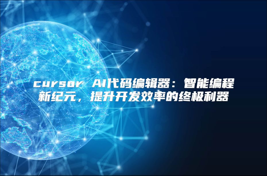 cursor AI代码编辑器：智能编程新纪元，提升开发效率的终极利器