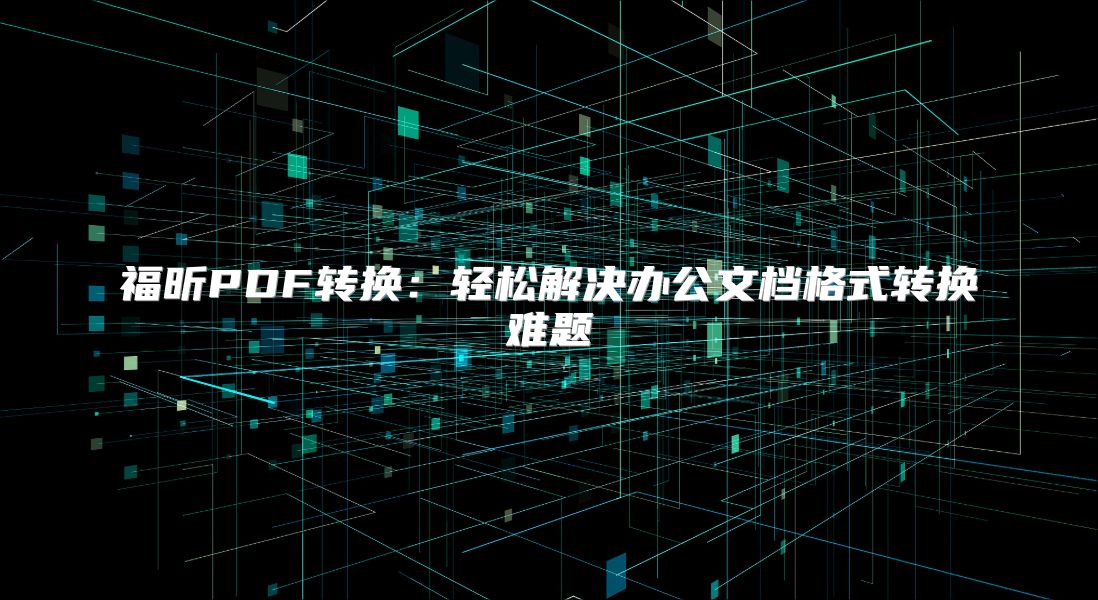 福昕PDF转换：轻松解决办公文档格式转换难题