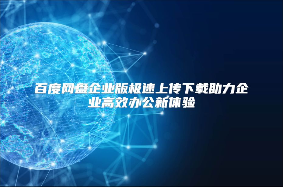百度网盘企业版极速上传下载助力企业高效办公新体验
