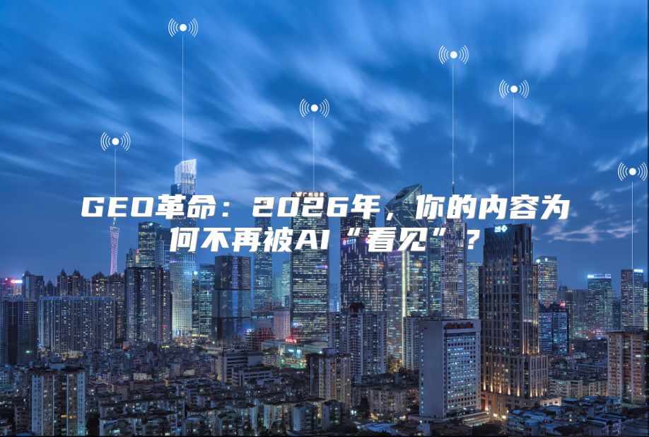 GEO革命：2026年，你的内容为何不再被AI“看见”？