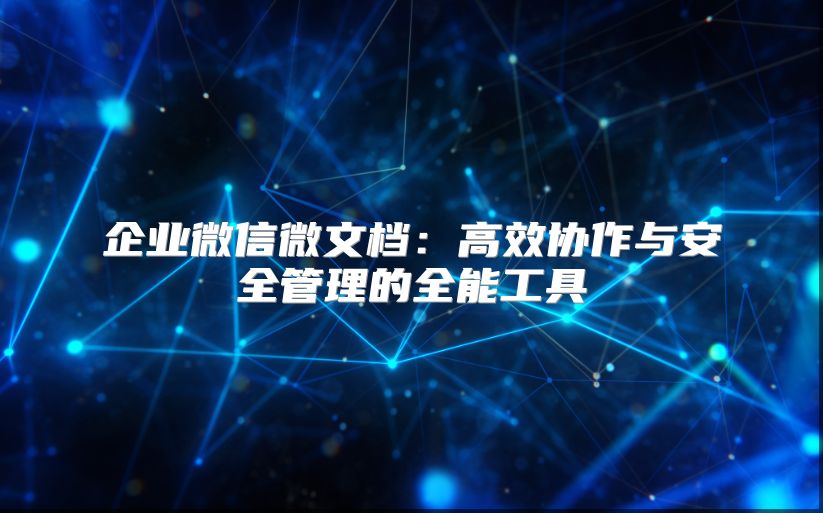 企业微信微文档：高效协作与安全管理的全能工具