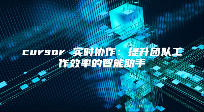 cursor 实时协作：提升团队工作效率的智能助手