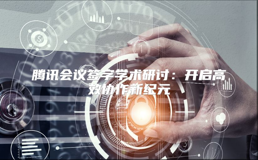 腾讯会议签字学术研讨：开启高效协作新纪元