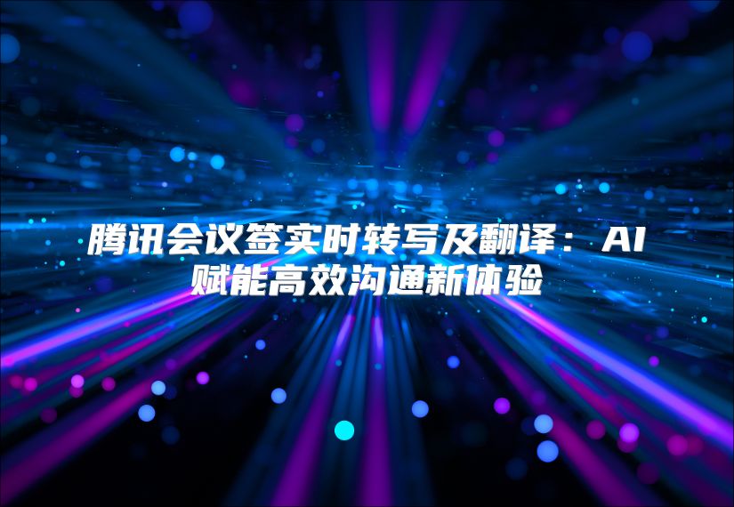 腾讯会议签实时转写及翻译：AI赋能高效沟通新体验