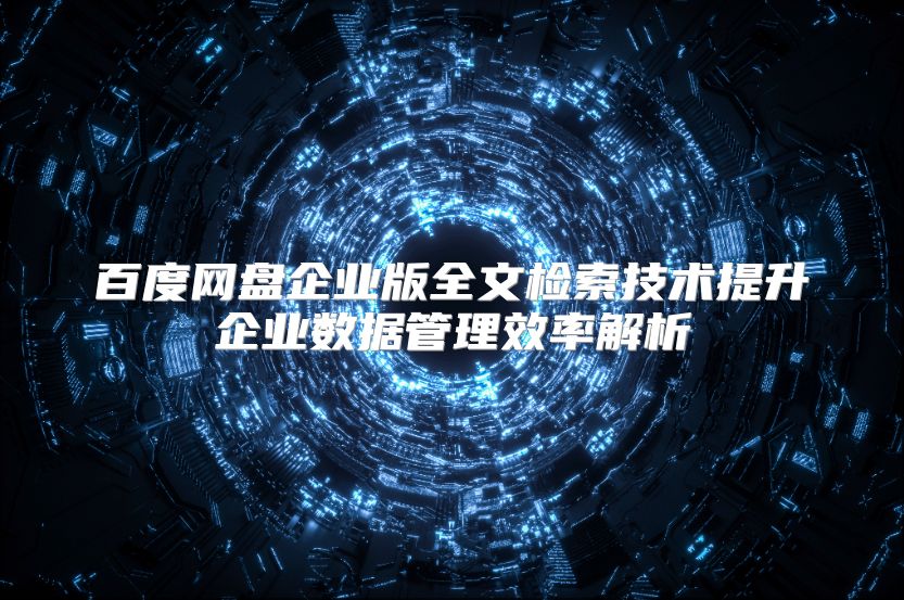 百度网盘企业版全文检索技术提升企业数据管理效率解析