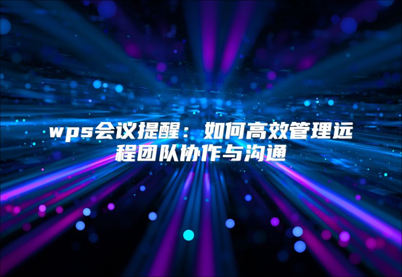 wps会议提醒：如何高效管理远程团队协作与沟通