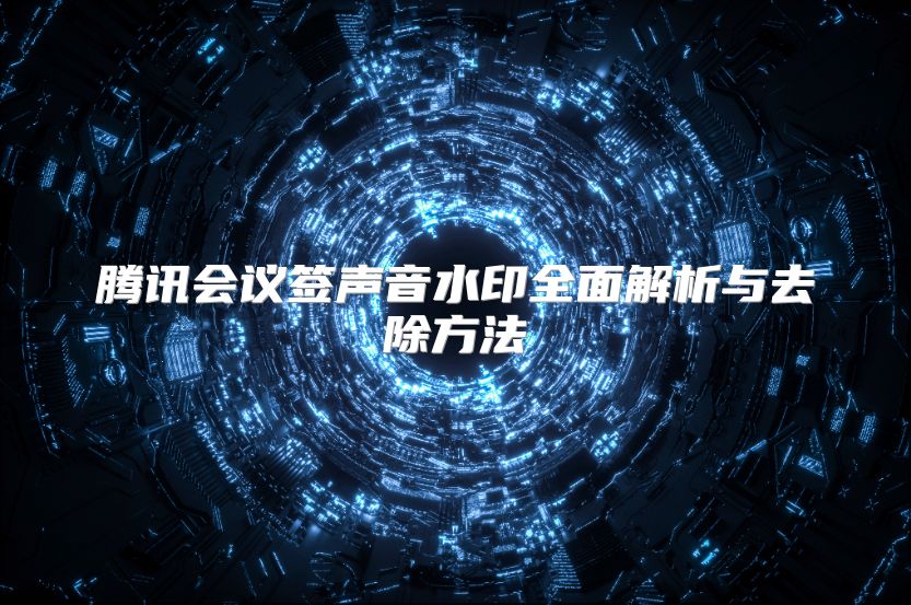 腾讯会议签声音水印全面解析与去除方法