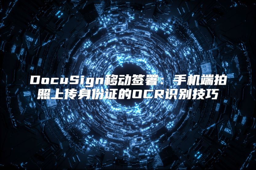 DocuSign移动签署：手机端拍照上传身份证的OCR识别技巧