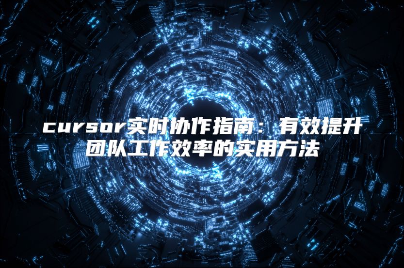 cursor实时协作指南：有效提升团队工作效率的实用方法