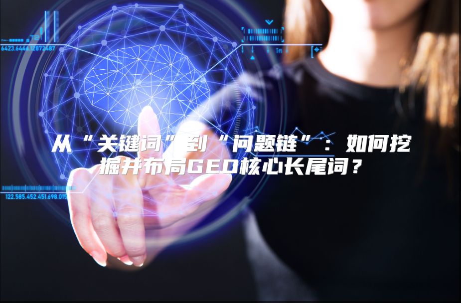 从“关键词”到“问题链”：如何挖掘并布局GEO核心长尾词？