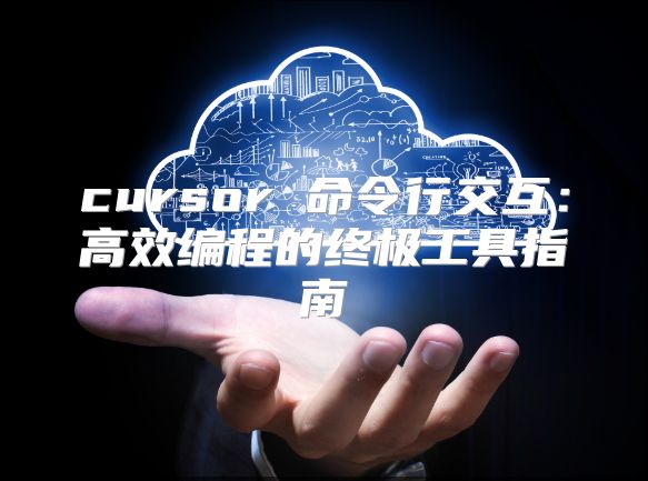 cursor 命令行交互：高效编程的终极工具指南