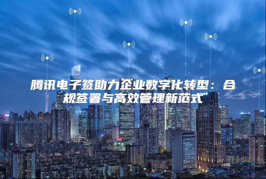 腾讯电子签助力企业数字化转型：合规签署与高效管理新范式