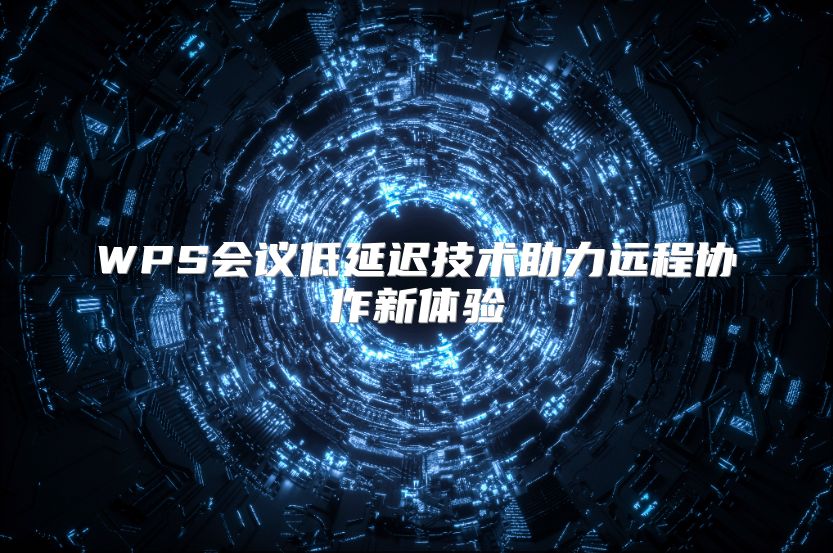 WPS会议低延迟技术助力远程协作新体验
