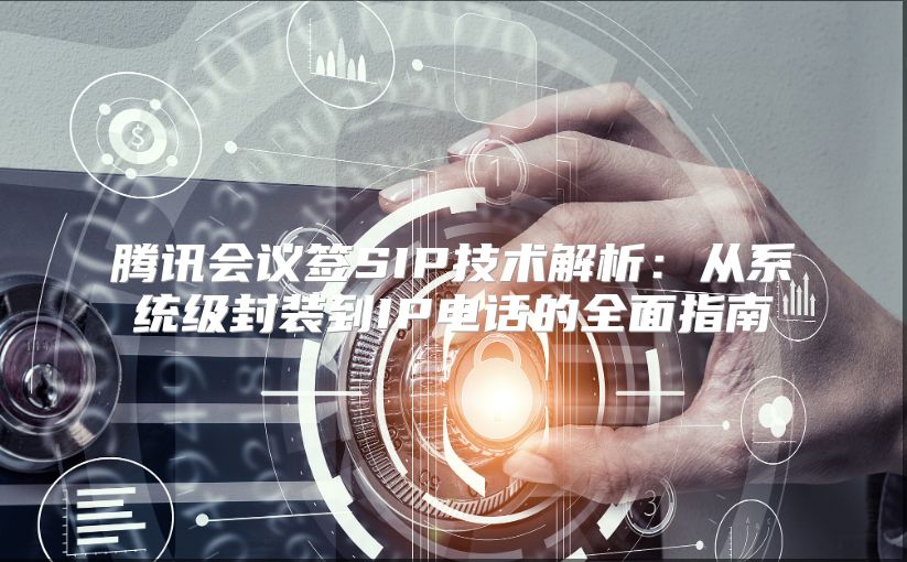 腾讯会议签SIP技术解析：从系统级封装到IP电话的全面指南