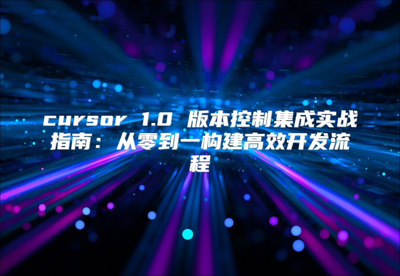cursor 1.0 版本控制集成实战指南：从零到一构建高效开发流程