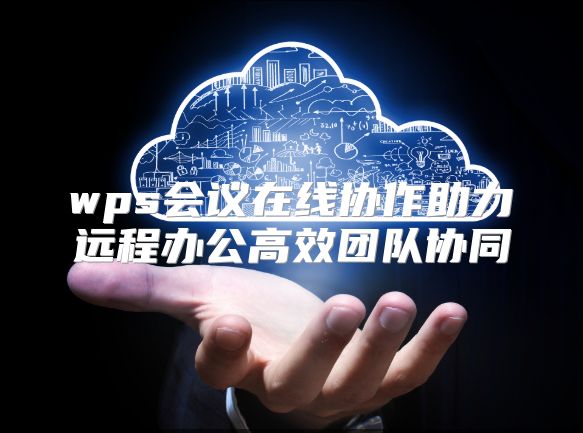 wps会议在线协作助力远程办公高效团队协同