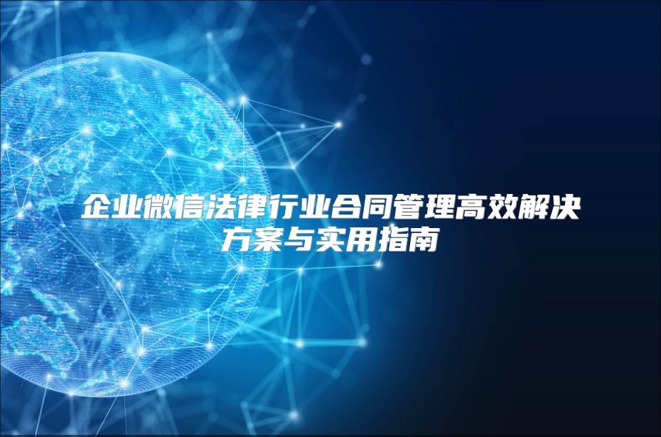 企业微信法律行业合同管理高效解决方案与实用指南