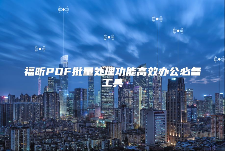 福昕PDF批量处理功能高效办公必备工具