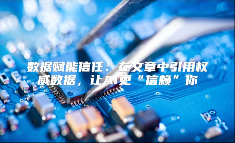 数据赋能信任：在文章中引用权威数据，让AI更“信赖”你