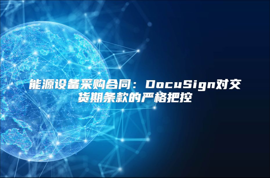 能源设备采购合同：DocuSign对交货期条款的严格把控