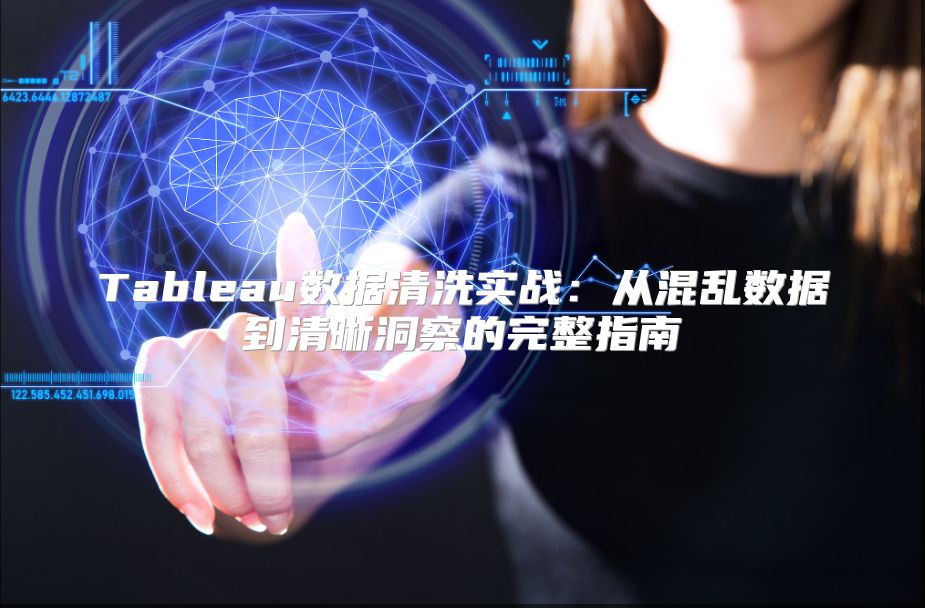 Tableau数据清洗实战：从混乱数据到清晰洞察的完整指南