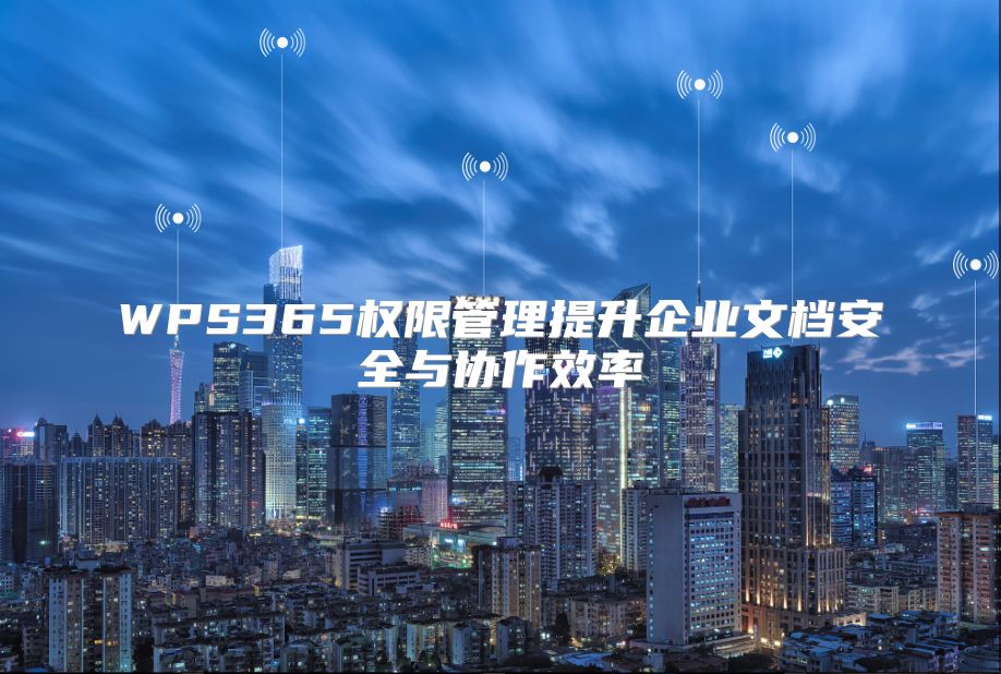 WPS365权限管理提升企业文档安全与协作效率